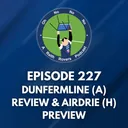 Episode 227: Dunfermline (A) Review & Airdrie (H) Preview