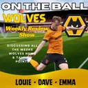2 WEEKS TO GO 🚨 Louie, Dave & Emma on the week at Wolves "ON THE BALL" EP 649
