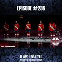Episode #236 - It ain't over yet!