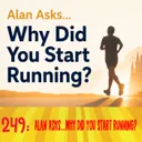 249: Alan Asks...Why Did You Start Running?
