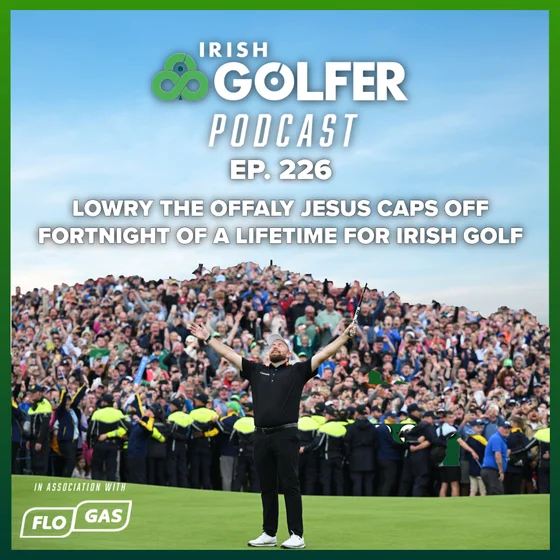 Ep.226 | Lowry the Offaly Jesus caps off fortnight of a lifetime for Irish golf