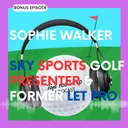 Sophie Walker — Sky Sports Golf Presenter & Former LET Pro | Bonus Episode