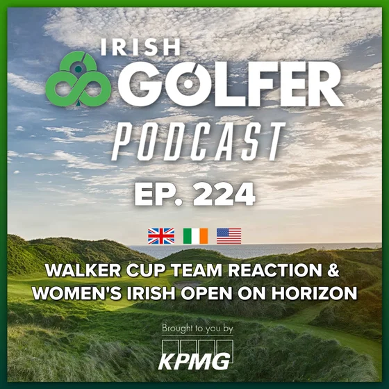 Ep.224 | Walker Cup team reaction & Women's Irish Open on horizon