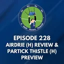 Episode 228: Airdrie (H) Review & Partick Thistle (H) Preview
