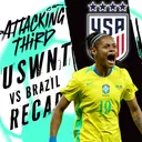 Brazil COMEBACK against the USWNT: Full REACTION and Recap Show | Attacking Third (soccer 6/6)
