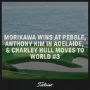 1120: Collin wins at Pebble, AK triumphs in Adelaide, and Charley Hull moves to world No. 3