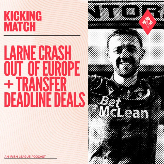 Larne crash out of Europe + Transfer Deadline Day moves