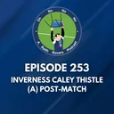 Episode 253: Inverness Caley Thistle (A) Post-Match