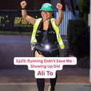 Running Didn’t Save Me, Showing Up Did - Ali To