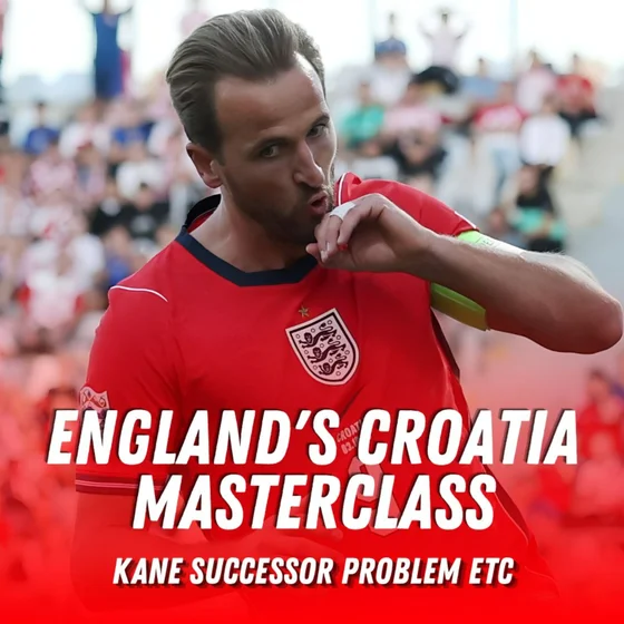 England's Croatia Masterclass, Kane Successor Problem & Liverpool vs Man City Preview