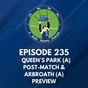 Episode 235: Queen's Park (A) post match & Arbroath (A) preview